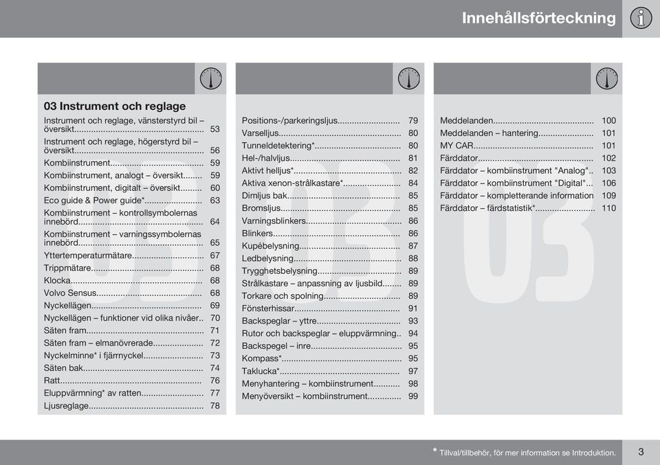 .. 64 Kombiinstrument varningssymbolernas innebörd... 65 Yttertemperaturmätare... 67 Trippmätare... 68 Klocka... 68 Volvo Sensus... 68 Nyckellägen... 69 Nyckellägen funktioner vid olika nivåer.