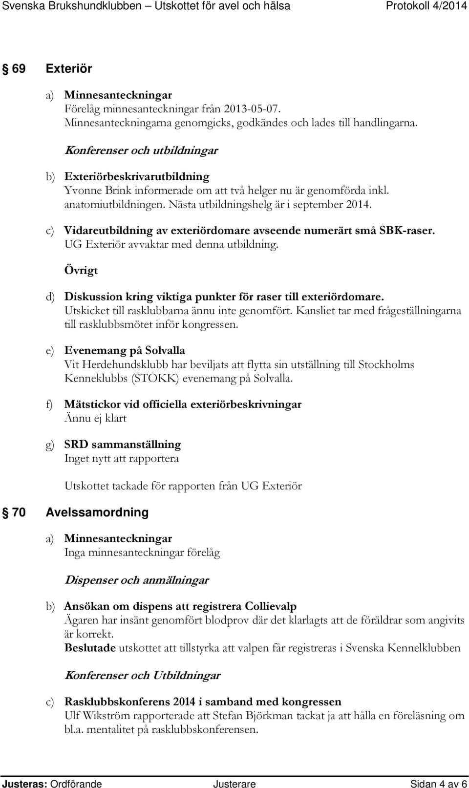 c) Vidareutbildning av exteriördomare avseende numerärt små SBK-raser. UG Exteriör avvaktar med denna utbildning. Övrigt d) Diskussion kring viktiga punkter för raser till exteriördomare.