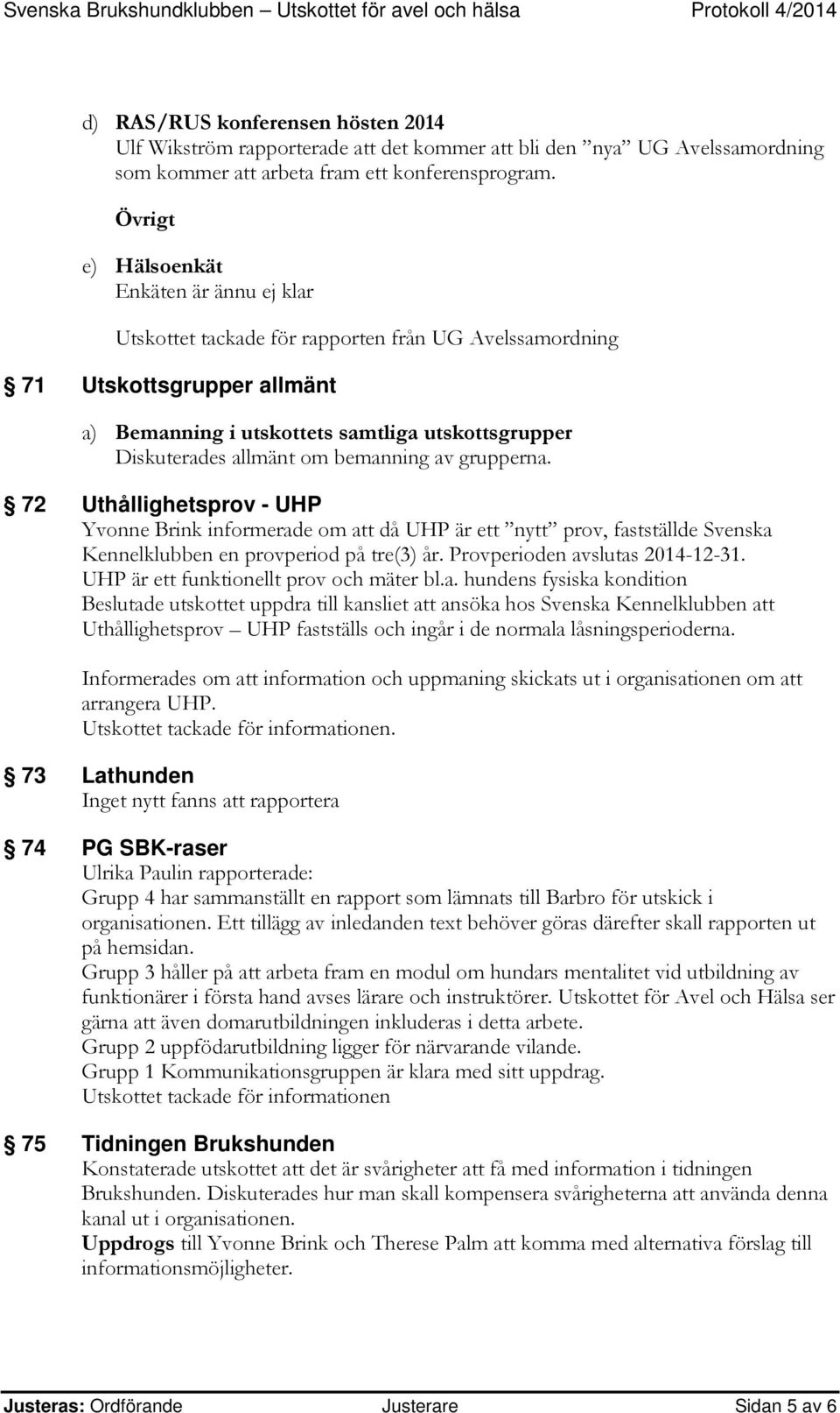 om bemanning av grupperna. 72 Uthållighetsprov - UHP Yvonne Brink informerade om att då UHP är ett nytt prov, fastställde Svenska Kennelklubben en provperiod på tre(3) år.