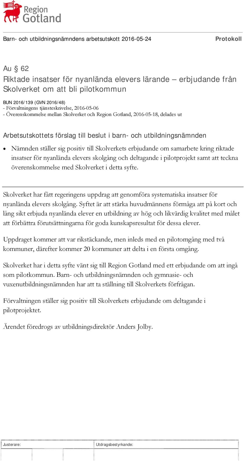 i pilotprojekt samt att teckna överenskommelse med Skolverket i detta syfte. Skolverket har fått regeringens uppdrag att genomföra systematiska insatser för nyanlända elevers skolgång.