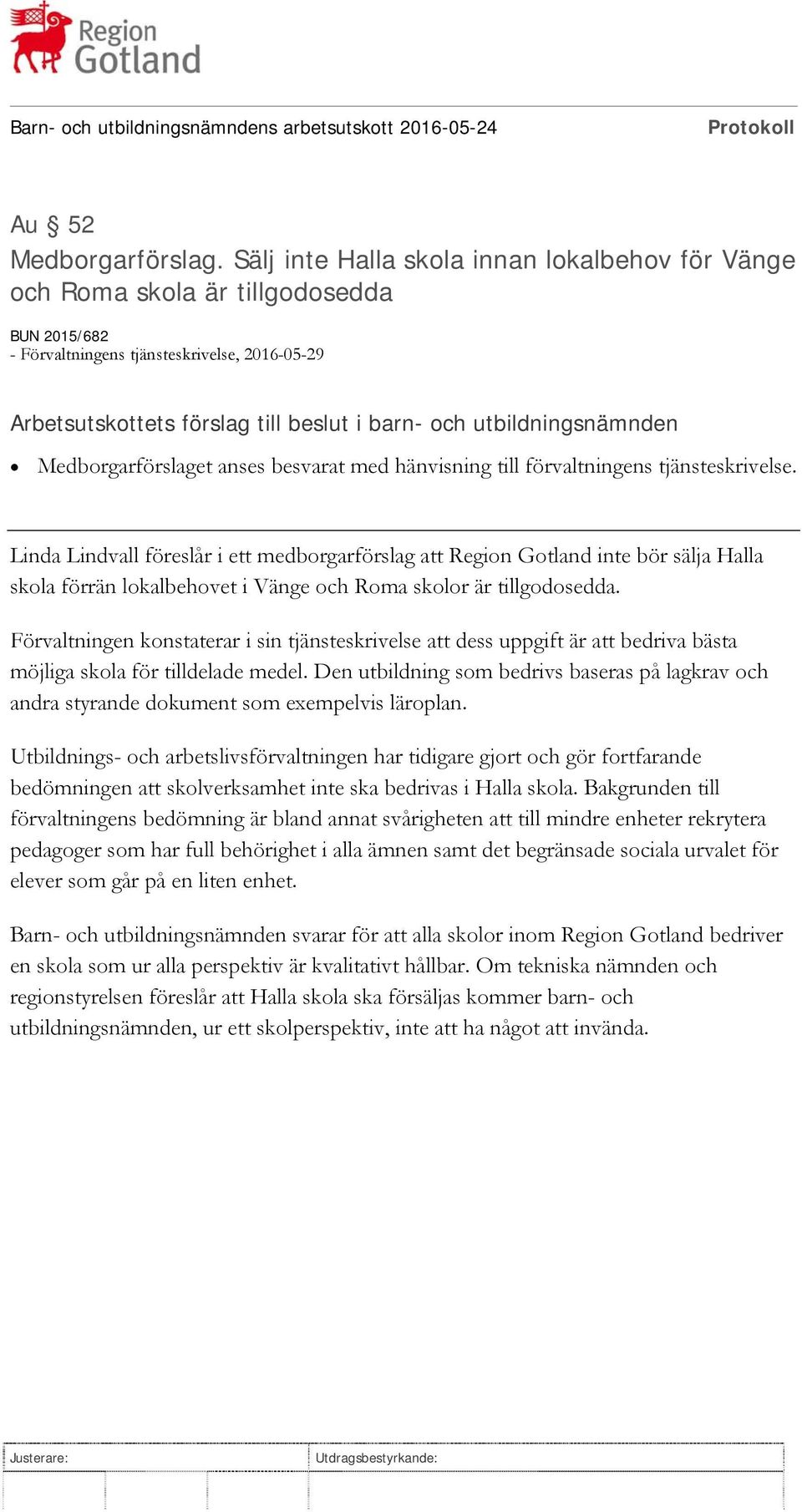 förvaltningens tjänsteskrivelse. Linda Lindvall föreslår i ett medborgarförslag att Region Gotland inte bör sälja Halla skola förrän lokalbehovet i Vänge och Roma skolor är tillgodosedda.