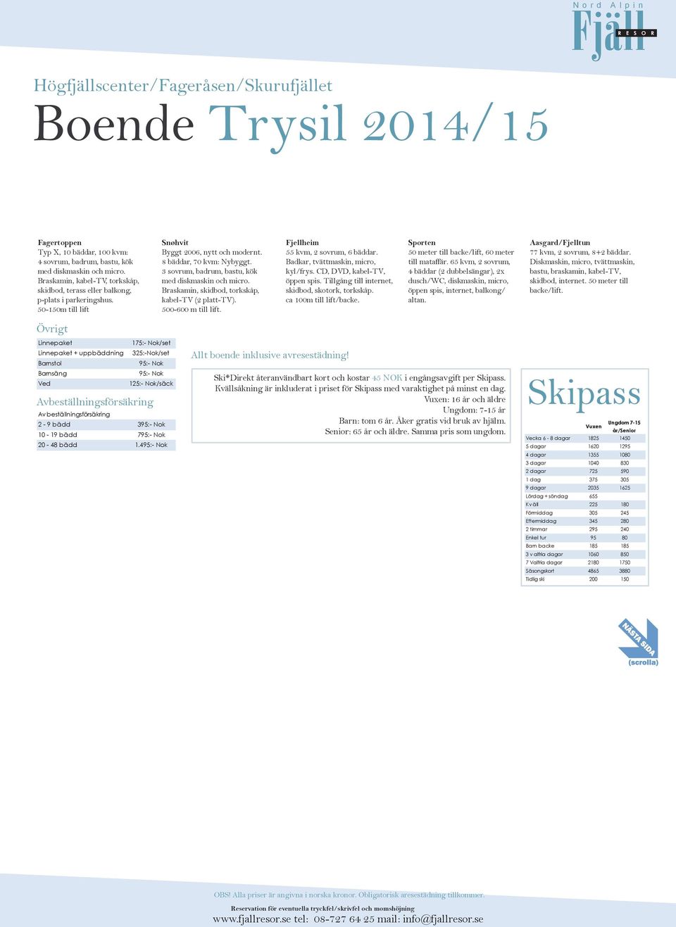 bädd 395:- Nok 10-19 bädd 795:- Nok 20-48 bädd 1.495:- Nok Snøhvit Byggt 2006, nytt och modernt. 8 bäddar, 70 kvm: Nybyggt.