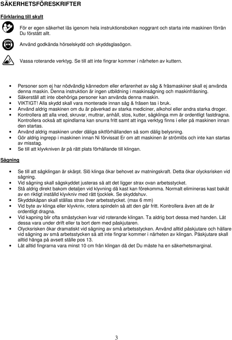 Personer som ej har nödvändig kännedom eller erfarenhet av såg & fräsmaskiner skall ej använda denna maskin. Denna instruktion är ingen utbildning i maskinsågning och maskinfräsning.