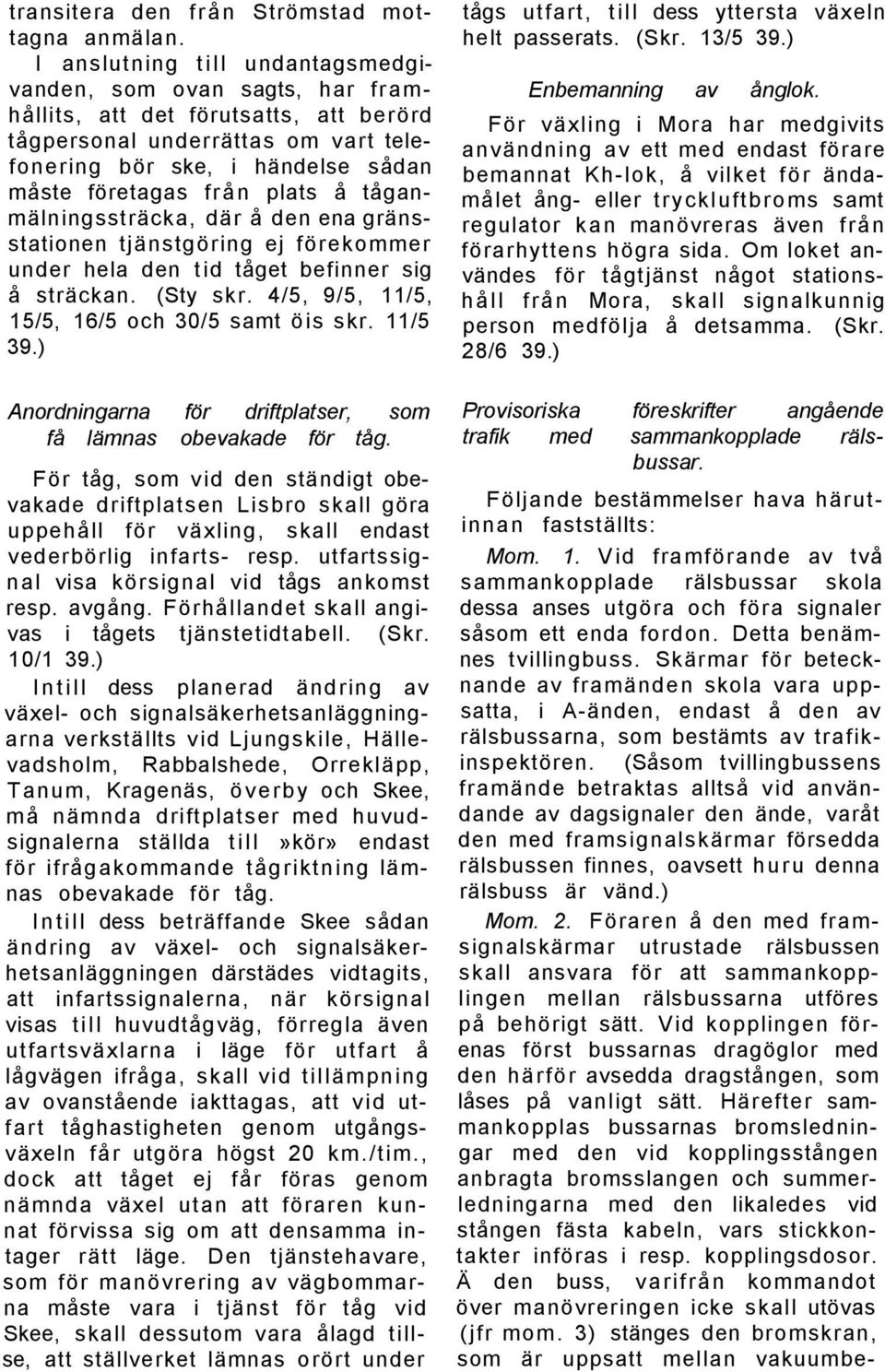 plats å tåganmälningssträcka, där å den ena gränsstationen tjänstgöring ej förekommer under hela den tid tåget befinner sig å sträckan. (Sty skr. 4/5, 9/5, 11/5, 15/5, 16/5 och 30/5 samt öis skr.