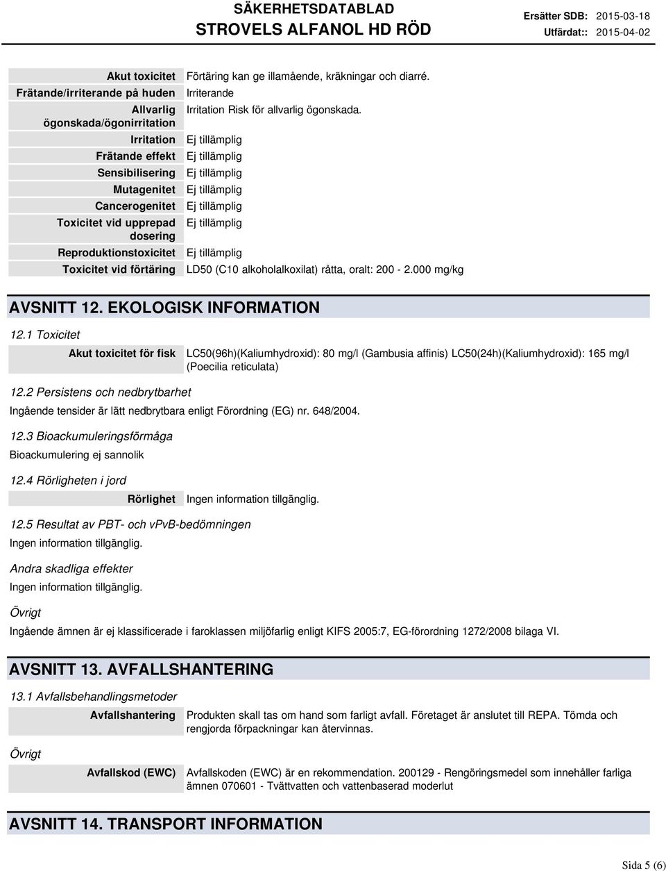 000 mg/kg AVSNITT 12. EKOLOGISK INFORMATION 12.1 Toxicitet Akut toxicitet för fisk LC50(96h)(Kaliumhydroxid): 80 mg/l (Gambusia affinis) LC50(24h)(Kaliumhydroxid): 165 mg/l (Poecilia reticulata) 12.