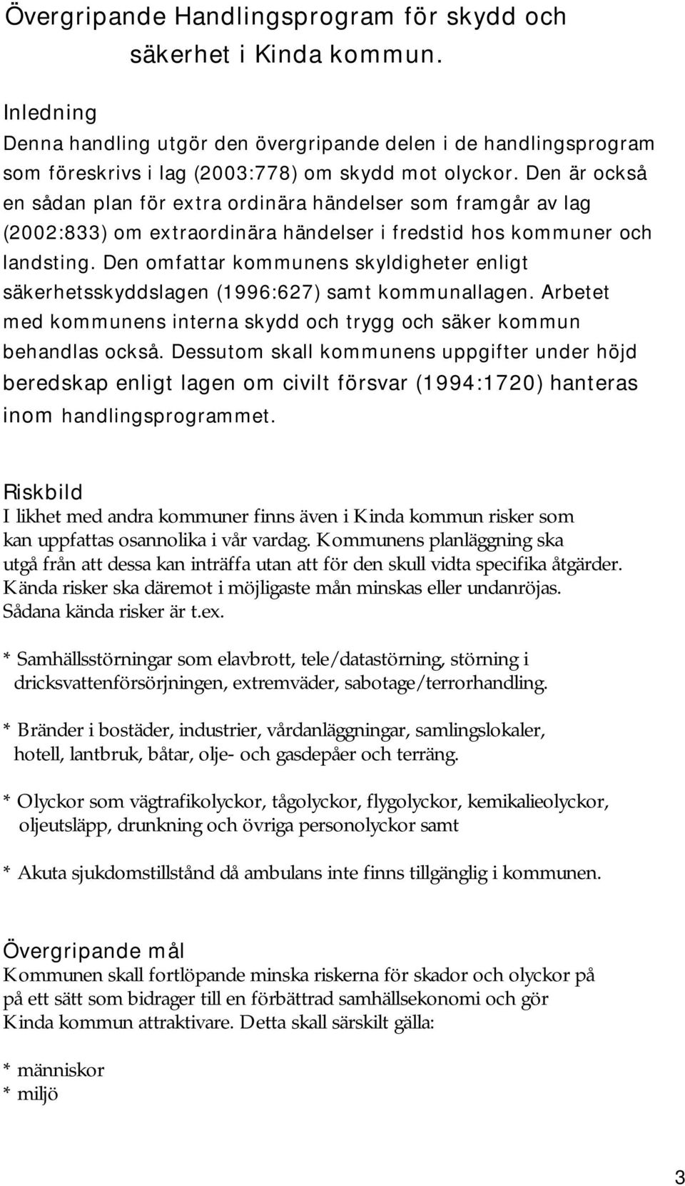 Den omfattar kommunens skyldigheter enligt säkerhetsskyddslagen (1996:627) samt kommunallagen. Arbetet med kommunens interna skydd och trygg och säker kommun behandlas också.