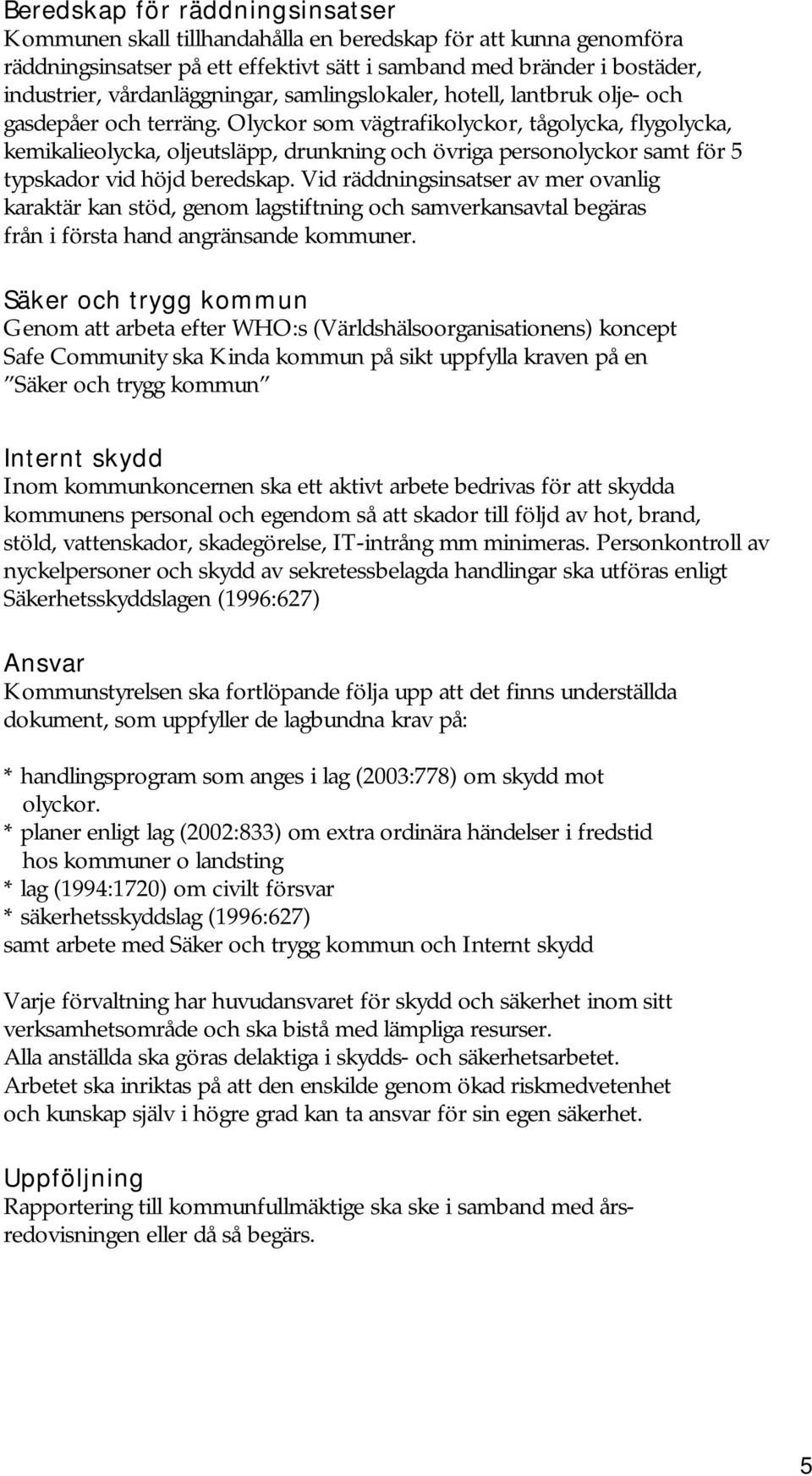 Olyckor som vägtrafikolyckor, tågolycka, flygolycka, kemikalieolycka, oljeutsläpp, drunkning och övriga personolyckor samt för 5 typskador vid höjd beredskap.