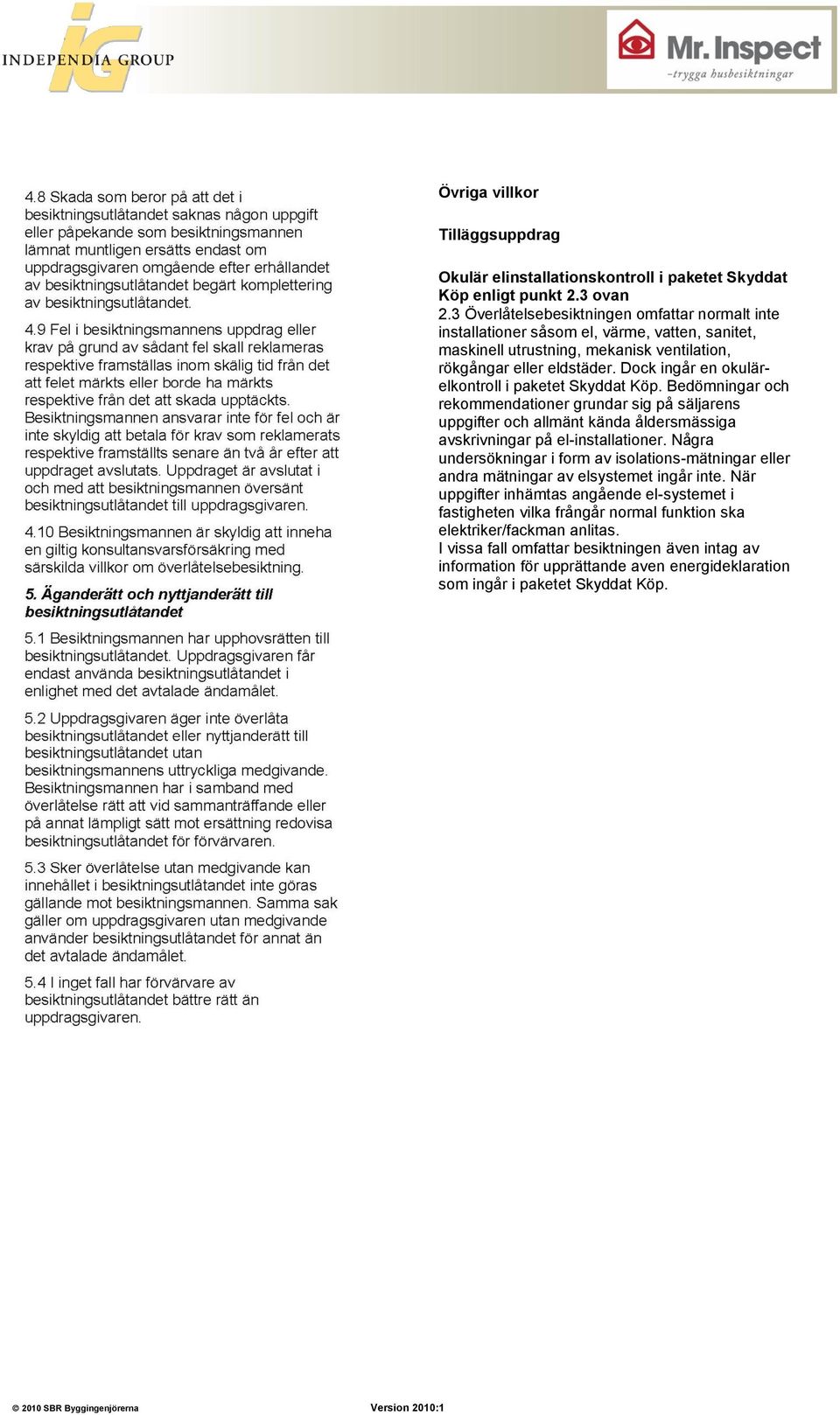 Dock ingår en okulärelkontroll i paketet Skyddat Köp. Bedömningar och rekommendationer grundar sig på säljarens uppgifter och allmänt kända åldersmässiga avskrivningar på el-installationer.