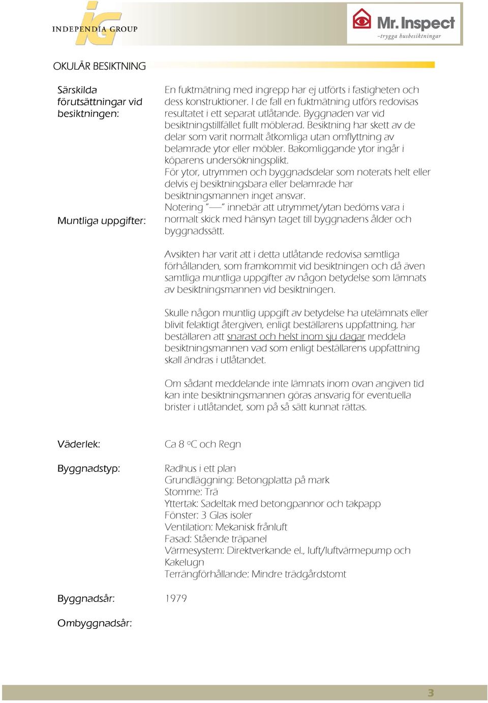 Besiktning har skett av de delar som varit normalt åtkomliga utan omflyttning av belamrade ytor eller möbler. Bakomliggande ytor ingår i köparens undersökningsplikt.