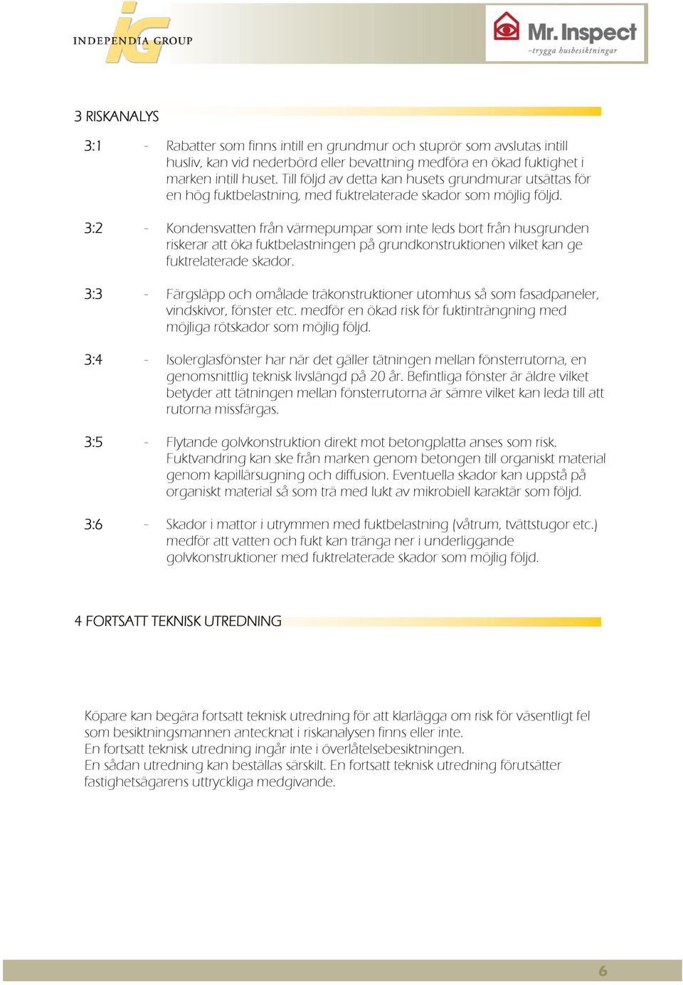 - Kondensvatten från värmepumpar som inte leds bort från husgrunden riskerar att öka fuktbelastningen på grundkonstruktionen vilket kan ge fuktrelaterade skador.