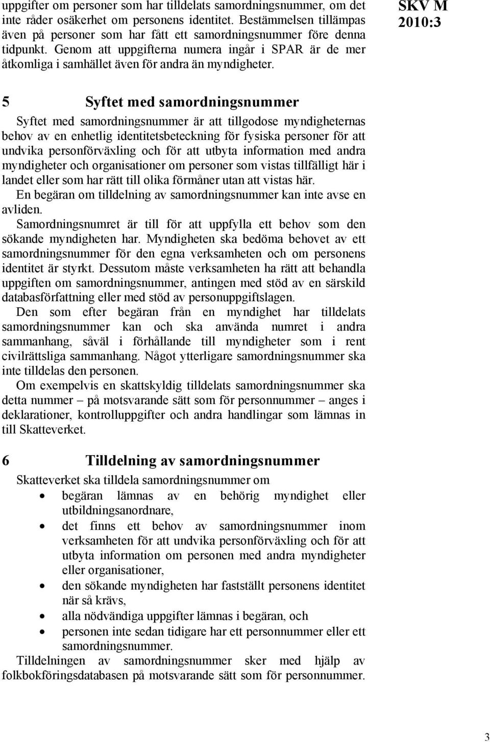 SKV M 5 Syftet med samordningsnummer Syftet med samordningsnummer är att tillgodose myndigheternas behov av en enhetlig identitetsbeteckning för fysiska personer för att undvika personförväxling och