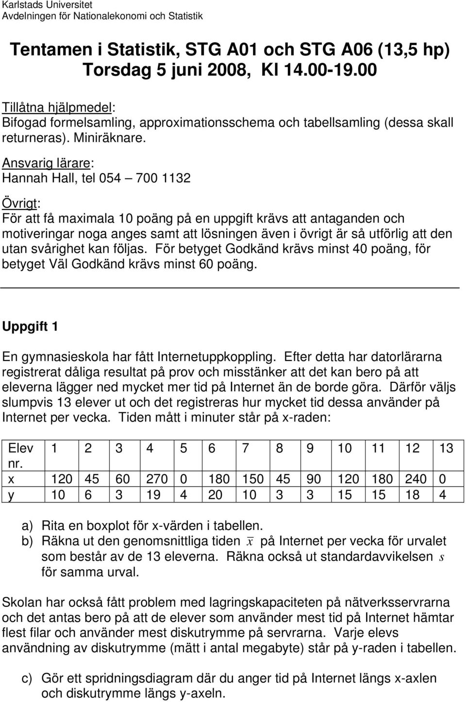 Ansvarig lärare: Hannah Hall, tel 054 700 3 Övrigt: För att få maximala 0 poäng på en uppgift krävs att antaganden och motiveringar noga anges samt att lösningen även i övrigt är så utförlig att den