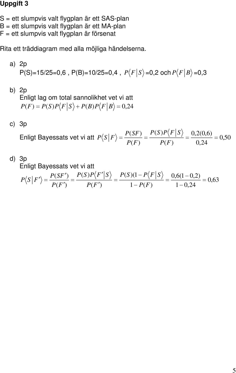 a) p S)5/50,6, B)0/50,4, b) p Enligt lag om total sannolikhet vet vi att P ( F) S) P F S + B) P F B 0,4 P F S 0, och P F B