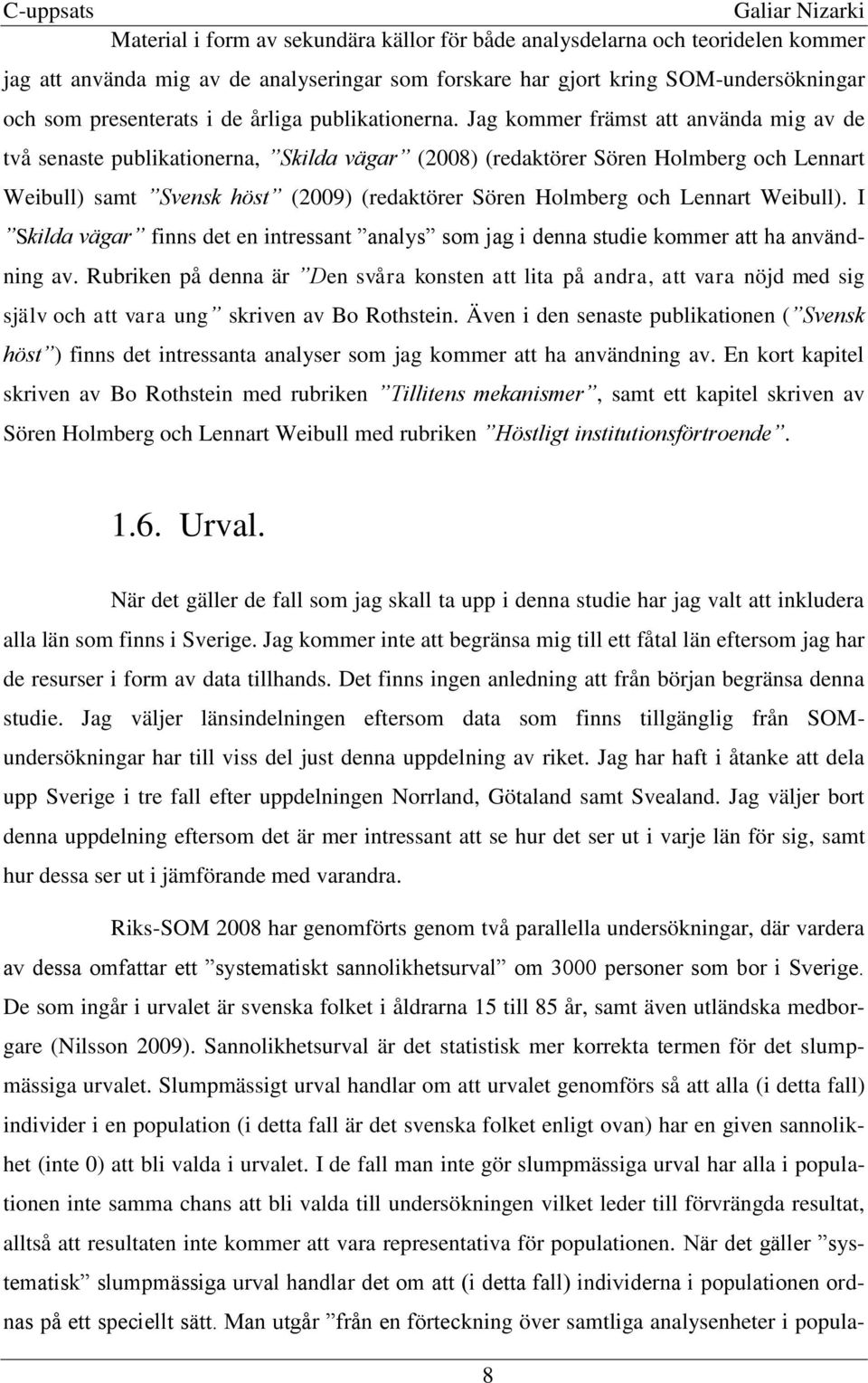 Jag kommer främst att använda mig av de två senaste publikationerna, Skilda vägar (2008) (redaktörer Sören Holmberg och Lennart Weibull) samt Svensk höst (2009) (redaktörer Sören Holmberg och Lennart