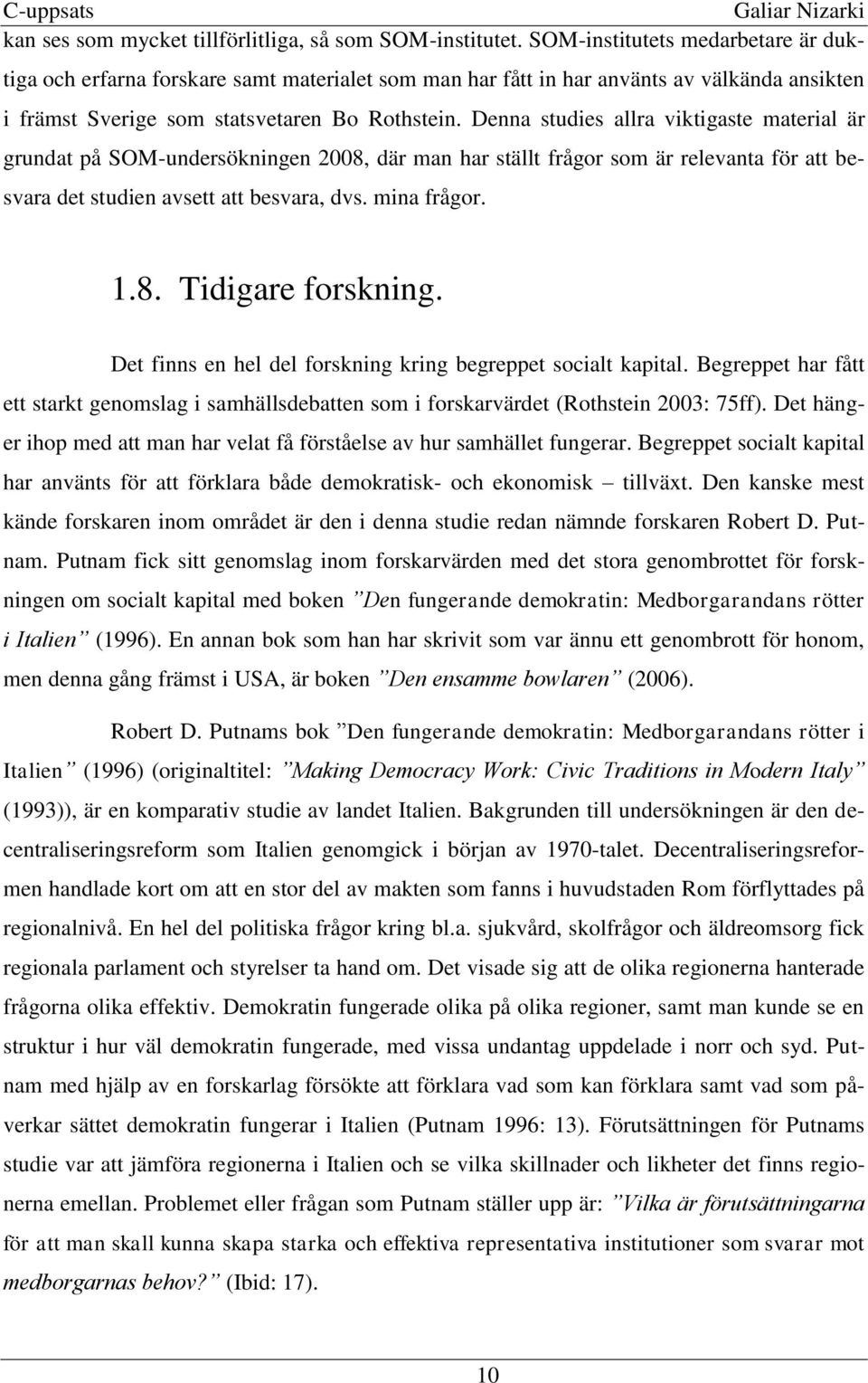 Denna studies allra viktigaste material är grundat på SOM-undersökningen 2008, där man har ställt frågor som är relevanta för att besvara det studien avsett att besvara, dvs. mina frågor. 1.8. Tidigare forskning.
