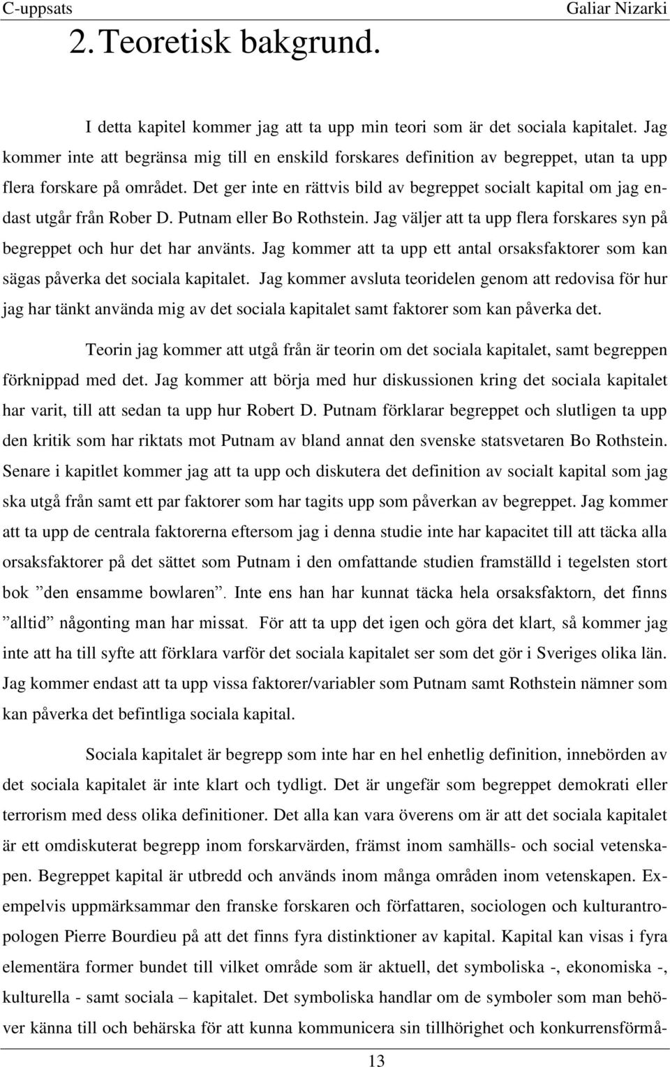 Det ger inte en rättvis bild av begreppet socialt kapital om jag endast utgår från Rober D. Putnam eller Bo Rothstein. Jag väljer att ta upp flera forskares syn på begreppet och hur det har använts.