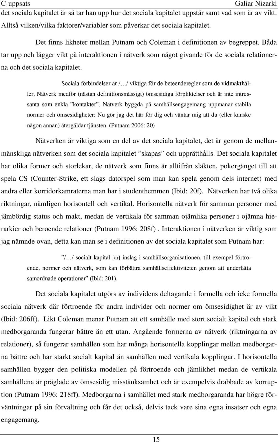 Båda tar upp och lägger vikt på interaktionen i nätverk som något givande för de sociala relationerna och det sociala kapitalet.