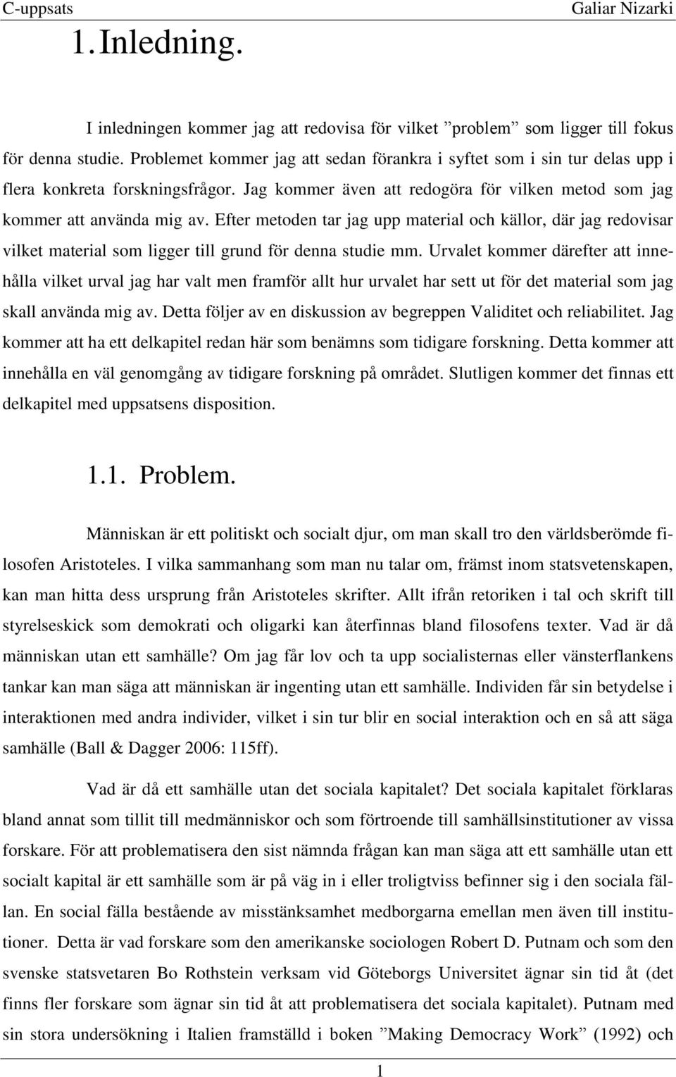Efter metoden tar jag upp material och källor, där jag redovisar vilket material som ligger till grund för denna studie mm.