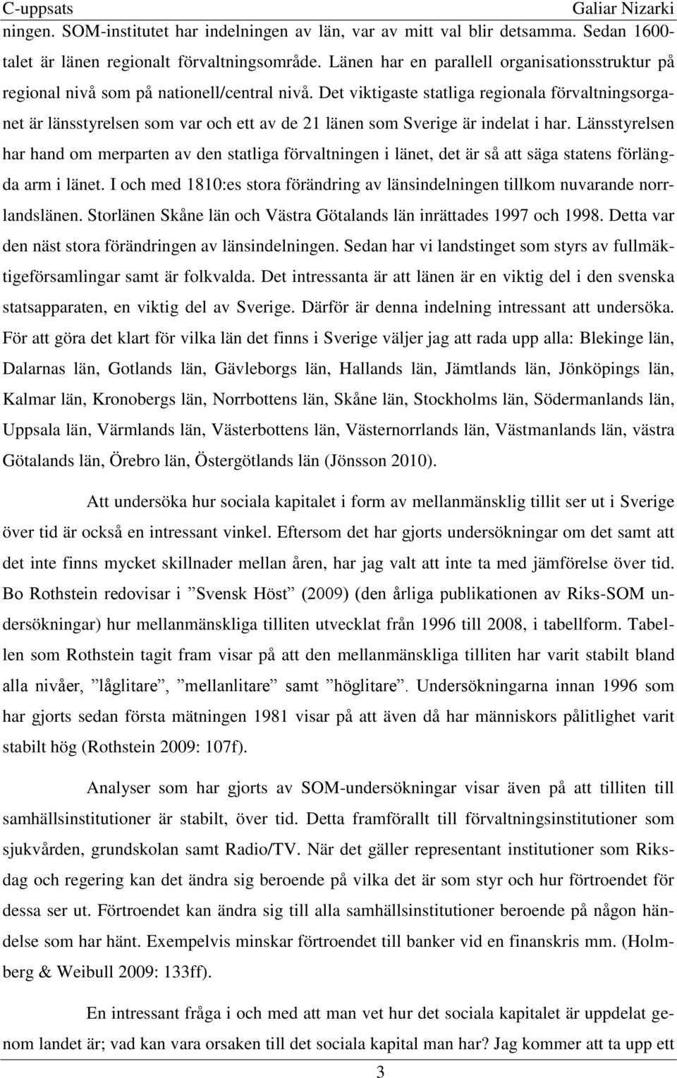 Det viktigaste statliga regionala förvaltningsorganet är länsstyrelsen som var och ett av de 21 länen som Sverige är indelat i har.