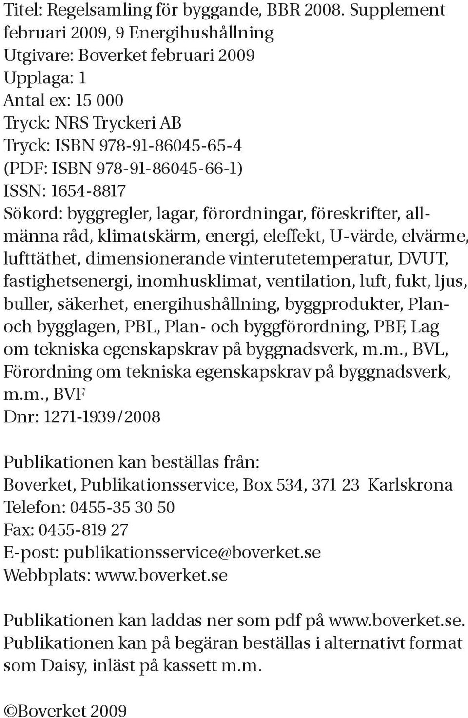 1654-8817 Sökord: byggregler, lagar, förordningar, föreskrifter, allmänna råd, klimatskärm, energi, eleffekt, U-värde, elvärme, lufttäthet, dimensionerande vinterutetemperatur, DVUT,