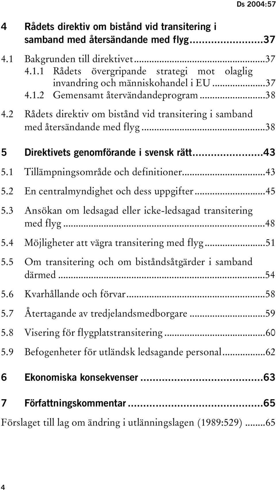 1 Tillämpningsområde och definitioner...43 5.2 En centralmyndighet och dess uppgifter...45 5.3 Ansökan om ledsagad eller icke-ledsagad transitering med flyg...48 5.