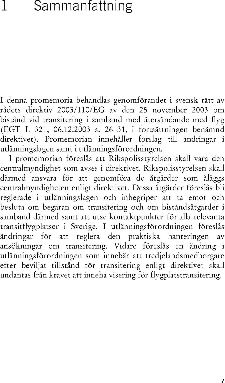 I promemorian föreslås att Rikspolisstyrelsen skall vara den centralmyndighet som avses i direktivet.