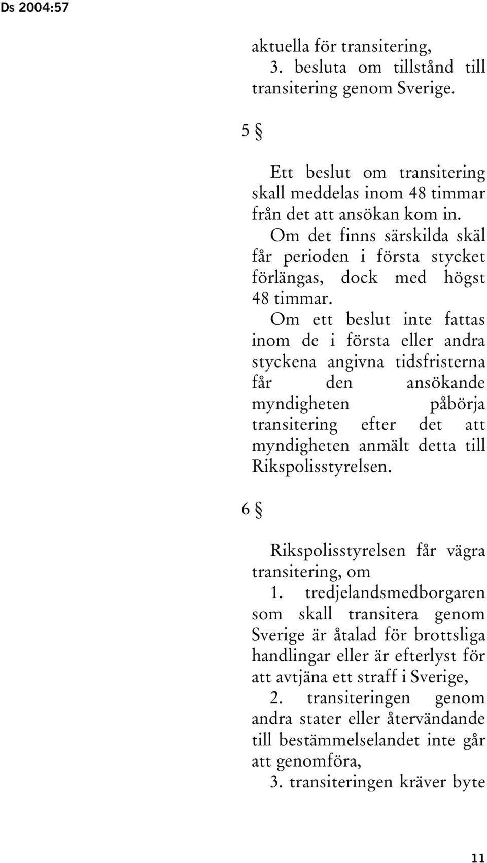 Om ett beslut inte fattas inom de i första eller andra styckena angivna tidsfristerna får den ansökande myndigheten påbörja transitering efter det att myndigheten anmält detta till Rikspolisstyrelsen.