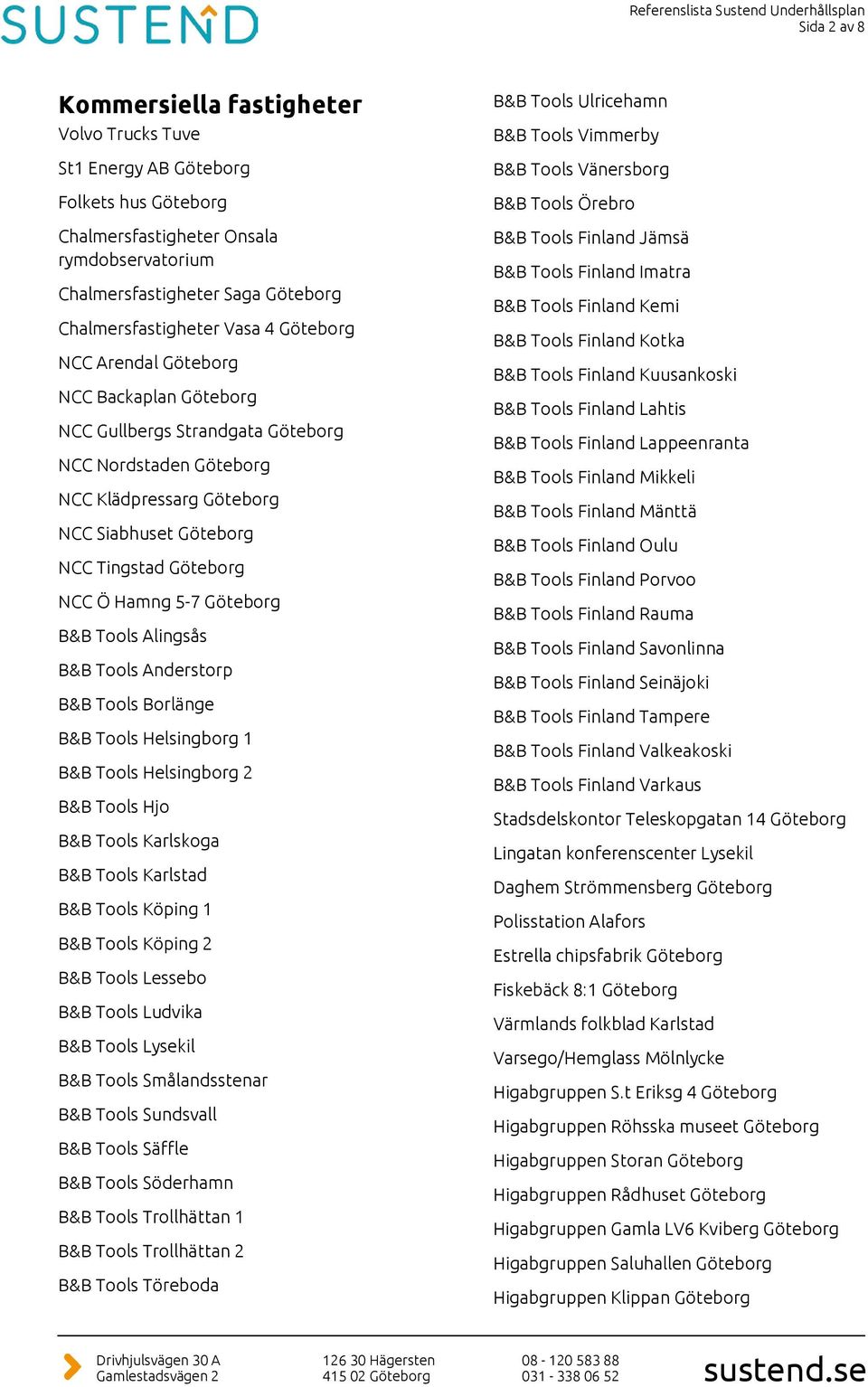 Hamng 5-7 Göteborg B&B Tools Alingsås B&B Tools Anderstorp B&B Tools Borlänge B&B Tools Helsingborg 1 B&B Tools Helsingborg 2 B&B Tools Hjo B&B Tools Karlskoga B&B Tools Karlstad B&B Tools Köping 1