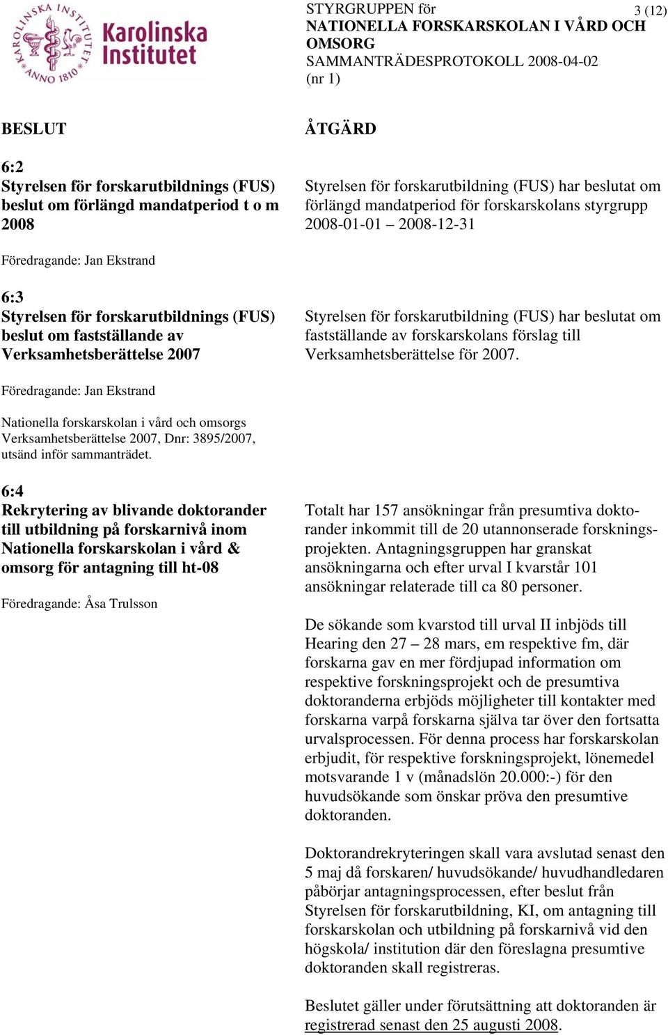 forskarskolans förslag till Verksamhetsberättelse för 2007. Nationella forskarskolan i vård och omsorgs Verksamhetsberättelse 2007, Dnr: 3895/2007, utsänd inför sammanträdet.