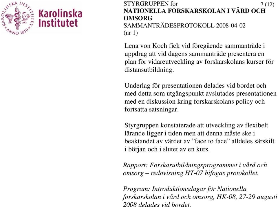 Styrgruppen konstaterade att utveckling av flexibelt lärande ligger i tiden men att denna måste ske i beaktandet av värdet av face to face alldeles särskilt i början och i slutet av en kurs.