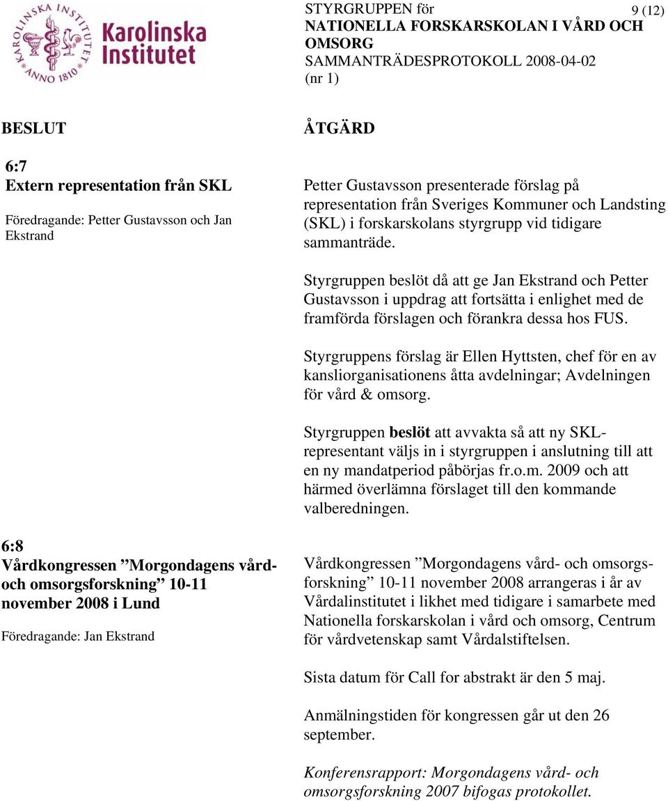 Styrgruppen beslöt då att ge Jan Ekstrand och Petter Gustavsson i uppdrag att fortsätta i enlighet med de framförda förslagen och förankra dessa hos FUS.