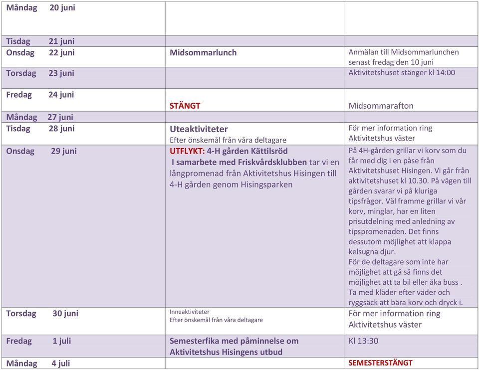 Hisingsparken Torsdag 30 juni Inneaktiviteter Midsommarafton På 4H-gården grillar vi korv som du får med dig i en påse från Aktivitetshuset Hisingen. Vi går från aktivitetshuset kl 10.30. På vägen till gården svarar vi på kluriga tipsfrågor.