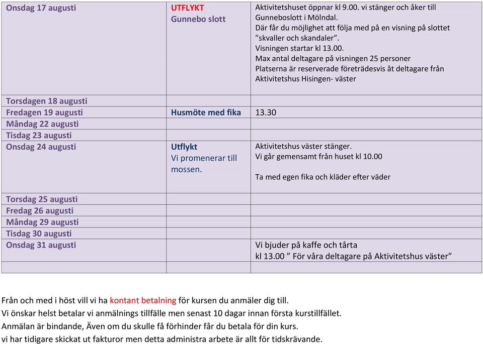 Max antal deltagare på visningen 25 personer Platserna är reserverade företrädesvis åt deltagare från Aktivitetshus Hisingen- väster Torsdagen 18 augusti Fredagen 19 augusti Husmöte med fika 13.