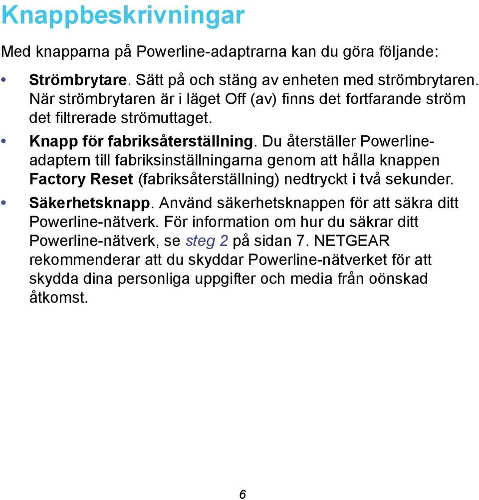 Du återställer Powerlineadaptern till fabriksinställningarna genom att hålla knappen Factory Reset (fabriksåterställning) nedtryckt i två sekunder. Säkerhetsknapp.