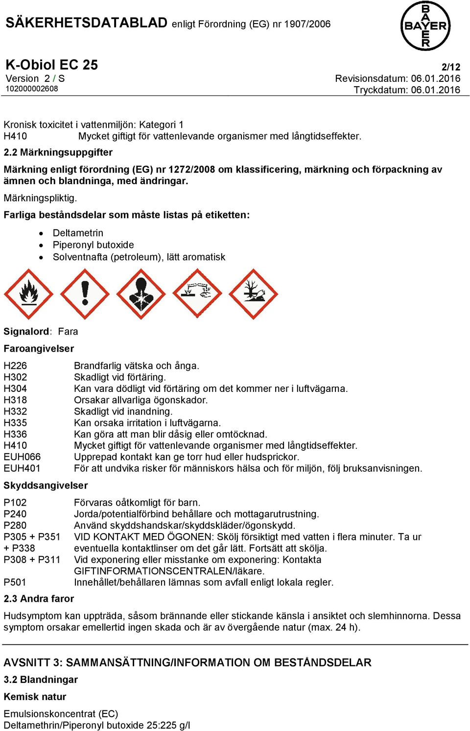 Farliga beståndsdelar som måste listas på etiketten: Deltametrin Piperonyl butoxide Solventnafta (petroleum), lätt aromatisk Signalord: Fara Faroangivelser H226 H302 H304 H318 H332 H335 H336 H410