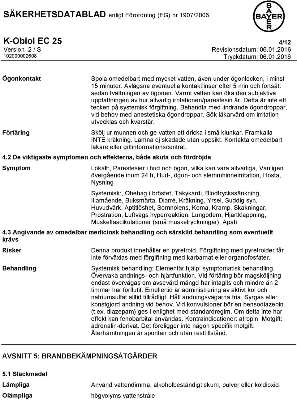 Detta är inte ett tecken på systemisk förgiftning. Behandla med lindrande ögondroppar, vid behov med anestetiska ögondroppar. Sök läkarvård om irritation utvecklas och kvarstår.