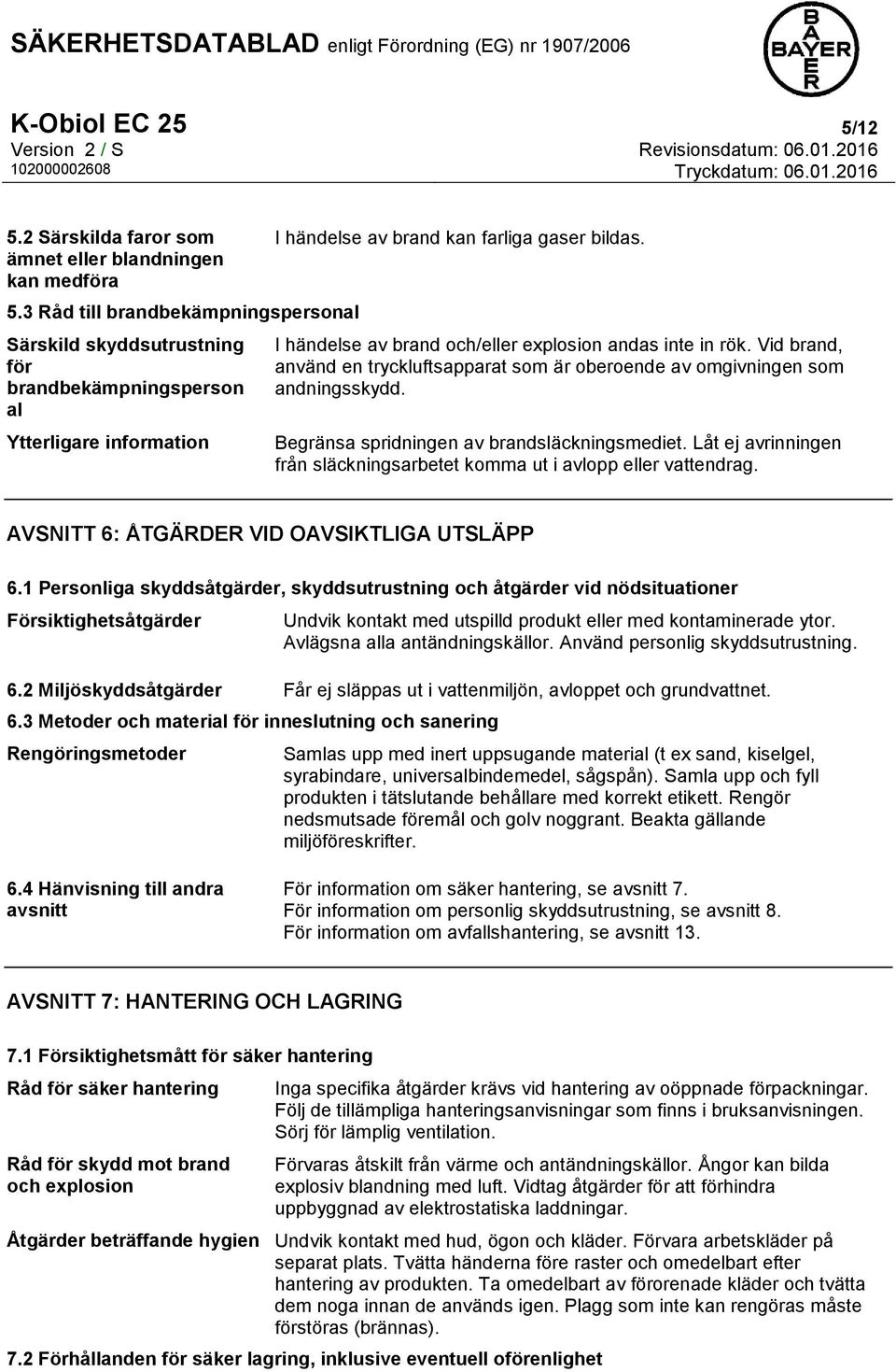 I händelse av brand och/eller explosion andas inte in rök. Vid brand, använd en tryckluftsapparat som är oberoende av omgivningen som andningsskydd. Begränsa spridningen av brandsläckningsmediet.
