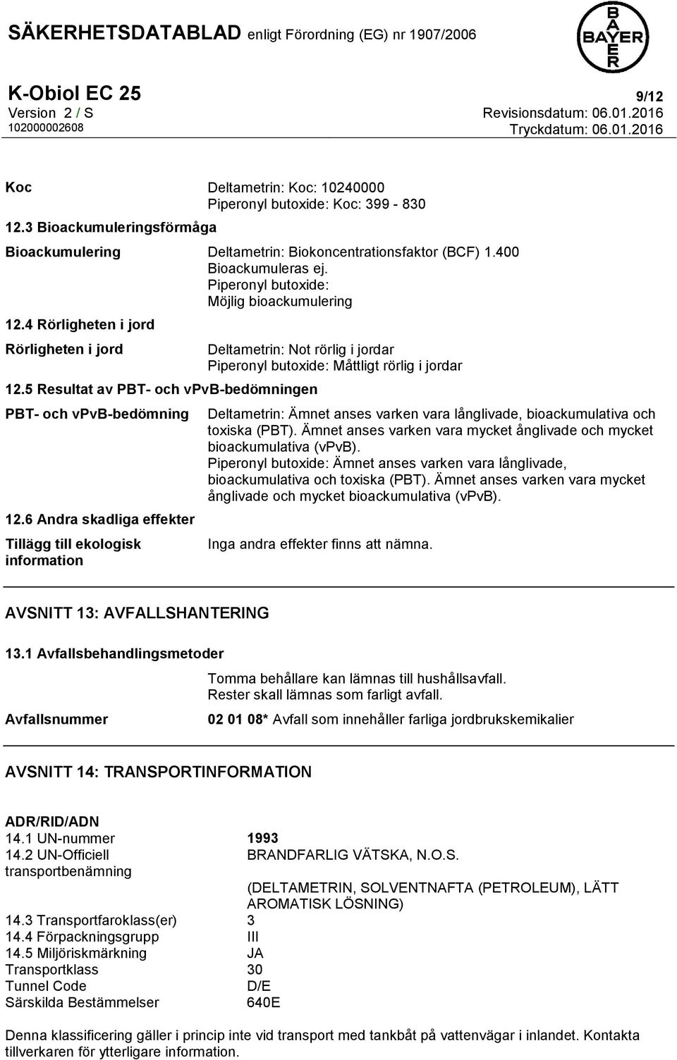 6 Andra skadliga effekter Tillägg till ekologisk information Deltametrin: Not rörlig i jordar Piperonyl butoxide: Måttligt rörlig i jordar Deltametrin: Ämnet anses varken vara långlivade,