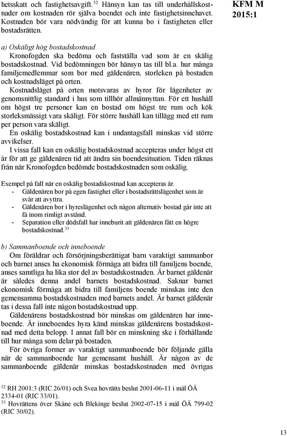 Vid bedömningen bör hänsyn tas till bl.a. hur många familjemedlemmar som bor med gäldenären, storleken på bostaden och kostnadsläget på orten.