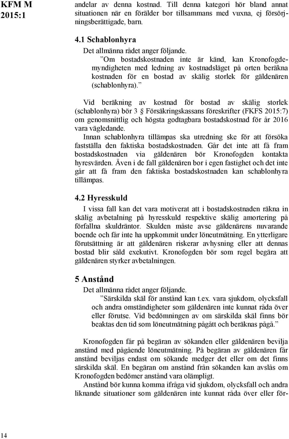 Vid beräkning av kostnad för bostad av skälig storlek (schablonhyra) bör 3 Försäkringskassans föreskrifter (FKFS 2015:7) om genomsnittlig och högsta godtagbara bostadskostnad för år 2016 vara