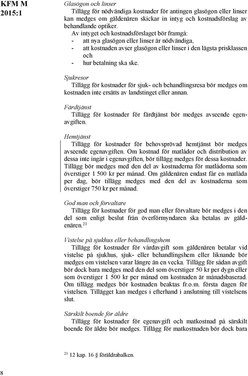 Sjukresor Tillägg för kostnader för sjuk- och behandlingsresa bör medges om kostnaden inte ersätts av landstinget eller annan.