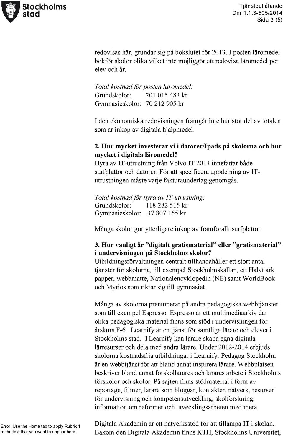 2. Hur mycket investerar vi i datorer/ipads på skolorna och hur mycket i digitala läromedel? Hyra av IT-utrustning från Volvo IT 2013 innefattar både surfplattor och datorer.