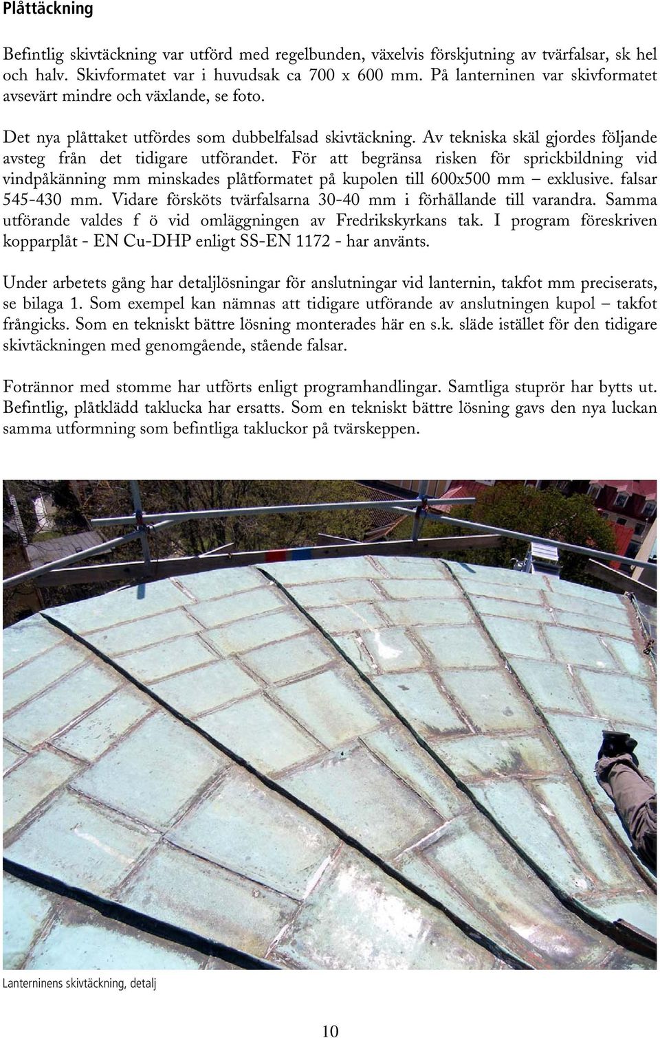 För att begränsa risken för sprickbildning vid vindpåkänning mm minskades plåtformatet på kupolen till 600x500 mm exklusive. falsar 545-430 mm.