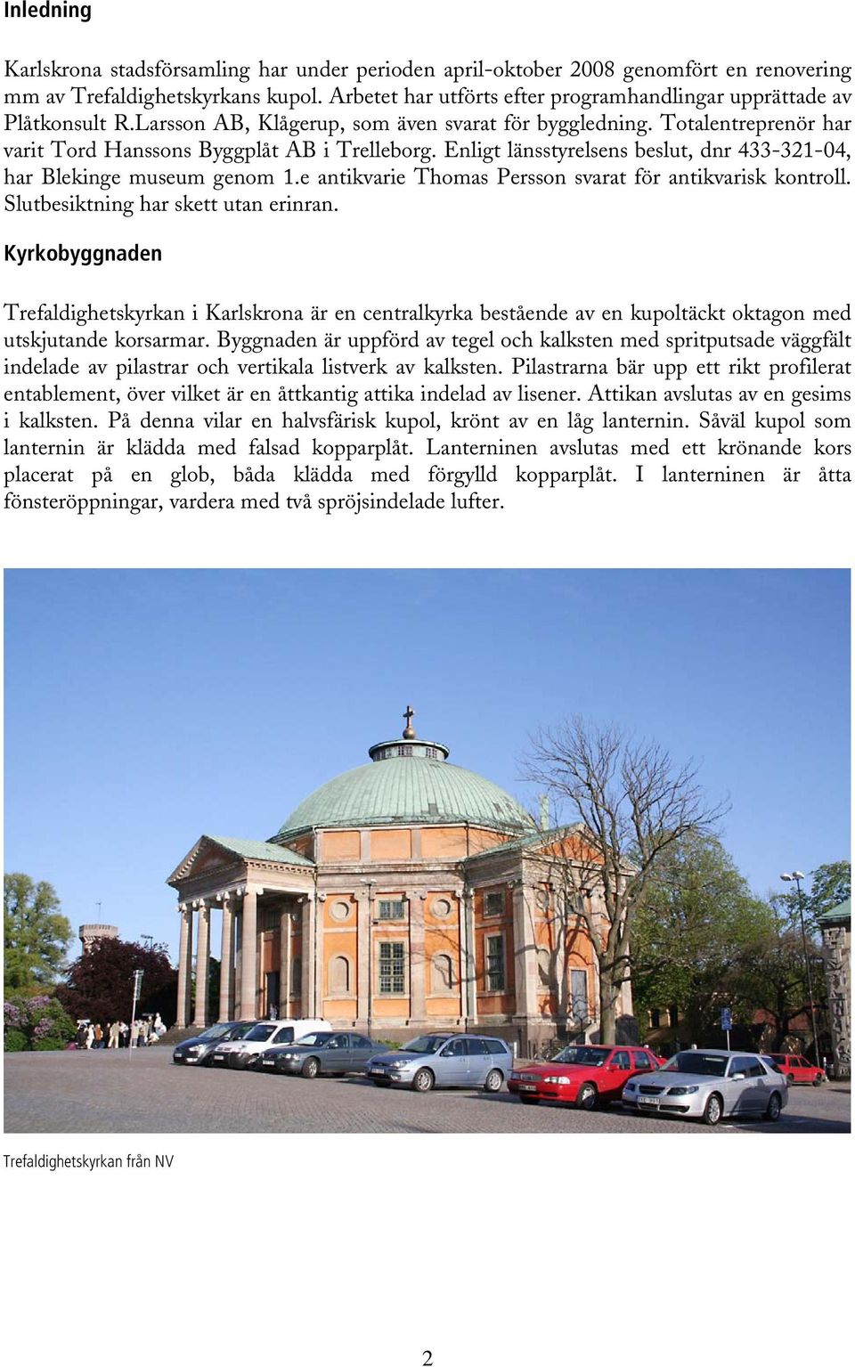 Enligt länsstyrelsens beslut, dnr 433-321-04, har Blekinge museum genom 1.e antikvarie Thomas Persson svarat för antikvarisk kontroll. Slutbesiktning har skett utan erinran.