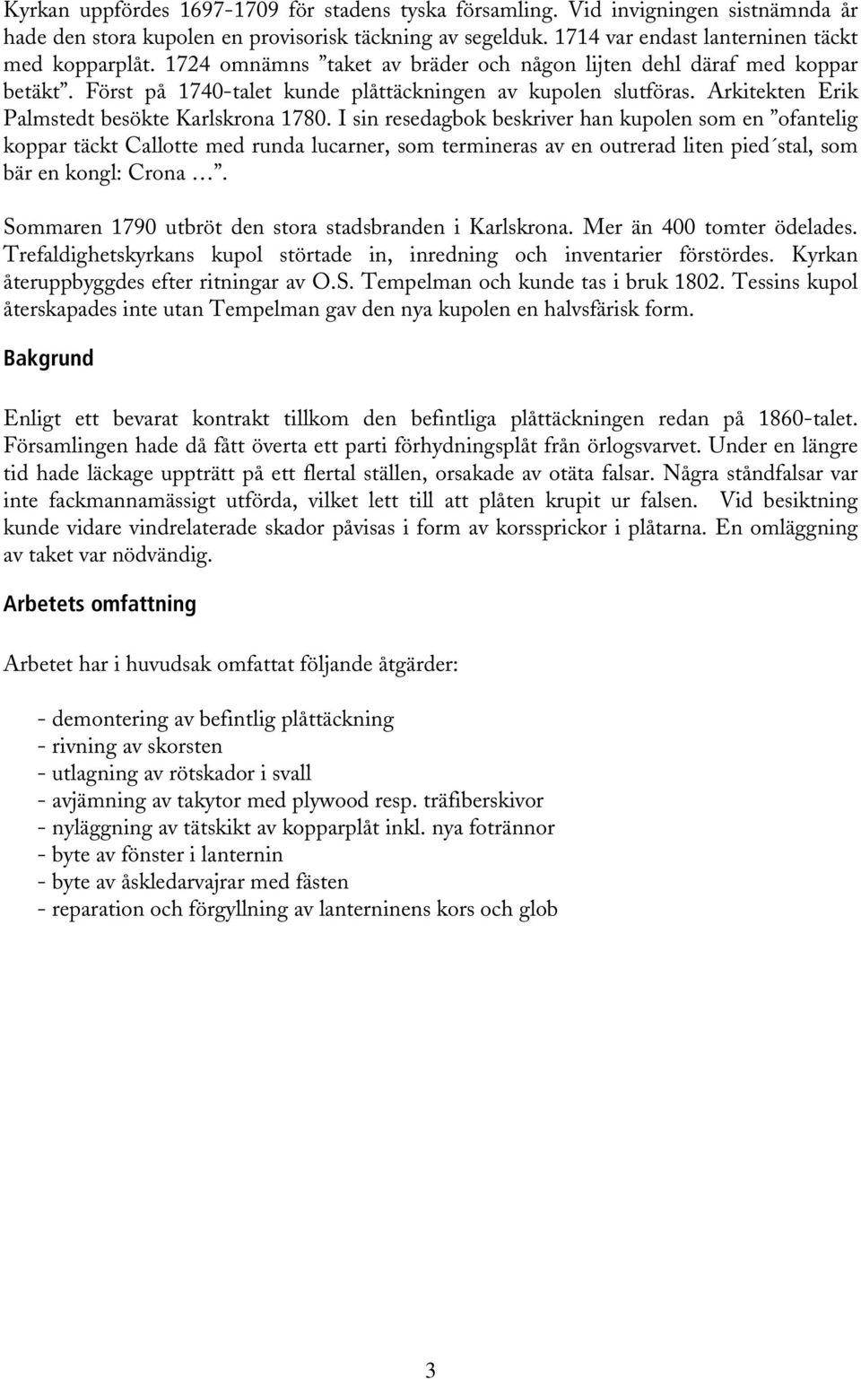 I sin resedagbok beskriver han kupolen som en ofantelig koppar täckt Callotte med runda lucarner, som termineras av en outrerad liten pied stal, som bär en kongl: Crona.