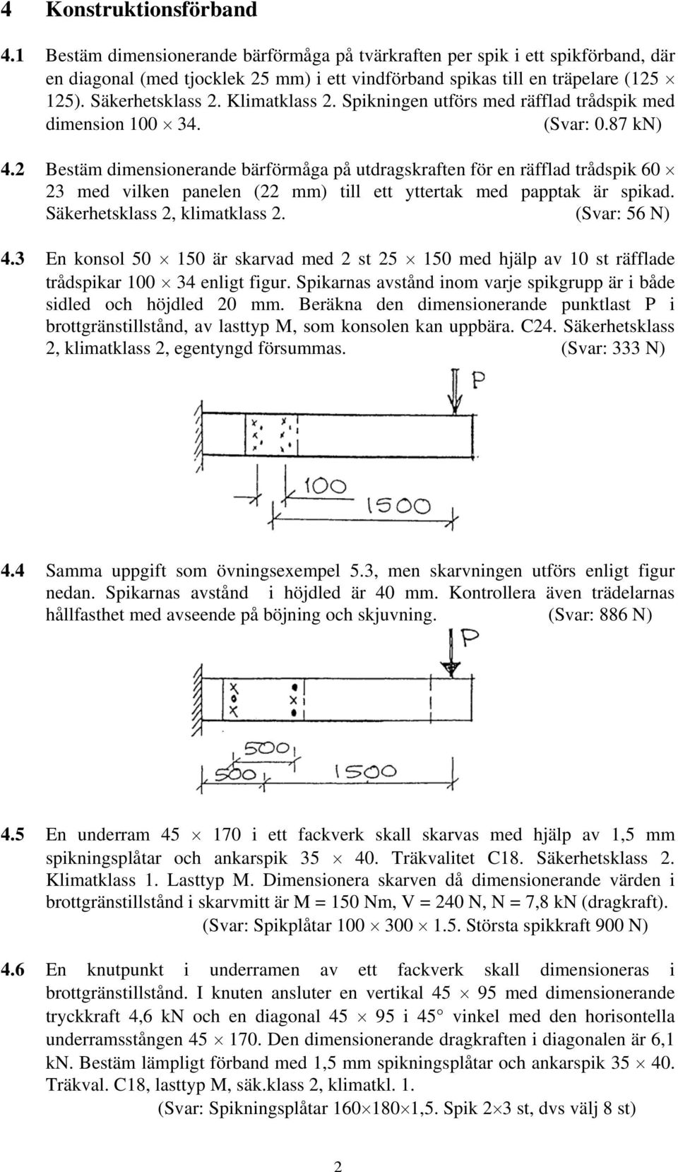 2 Bestäm dimensionerande bärförmåga på utdragskraften för en räfflad trådspik 60 23 med vilken panelen (22 mm) till ett yttertak med papptak är spikad. Säkerhetsklass 2, klimatklass 2. (Svar: 56 N) 4.