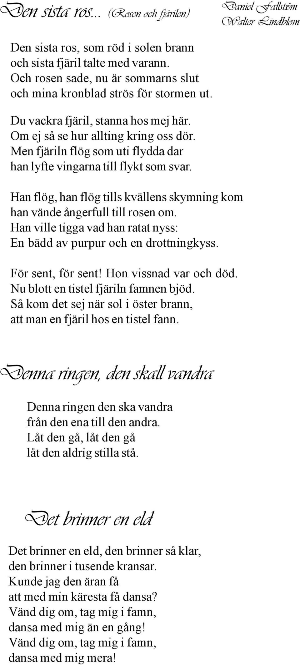 Men fjäriln flög som uti flydda dar han lyfte vingarna till flykt som svar. Han flög, han flög tills kvällens skymning kom han vände ångerfull till rosen om.