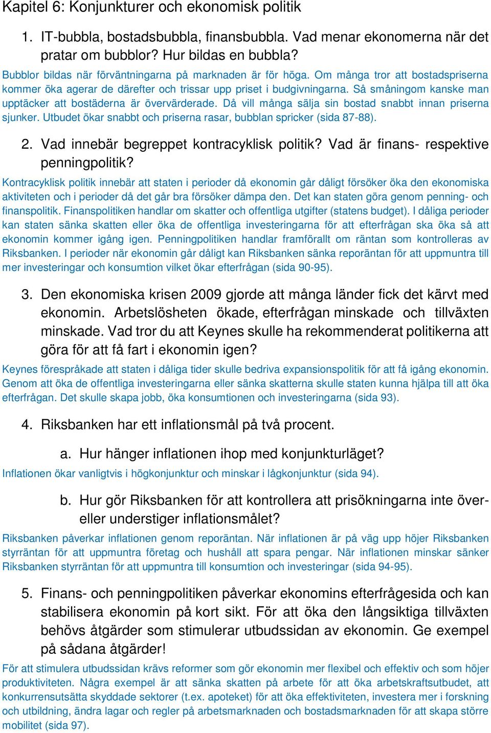 Så småningom kanske man upptäcker att bostäderna är övervärderade. Då vill många sälja sin bostad snabbt innan priserna sjunker. Utbudet ökar snabbt och priserna rasar, bubblan spricker (sida 87-88).