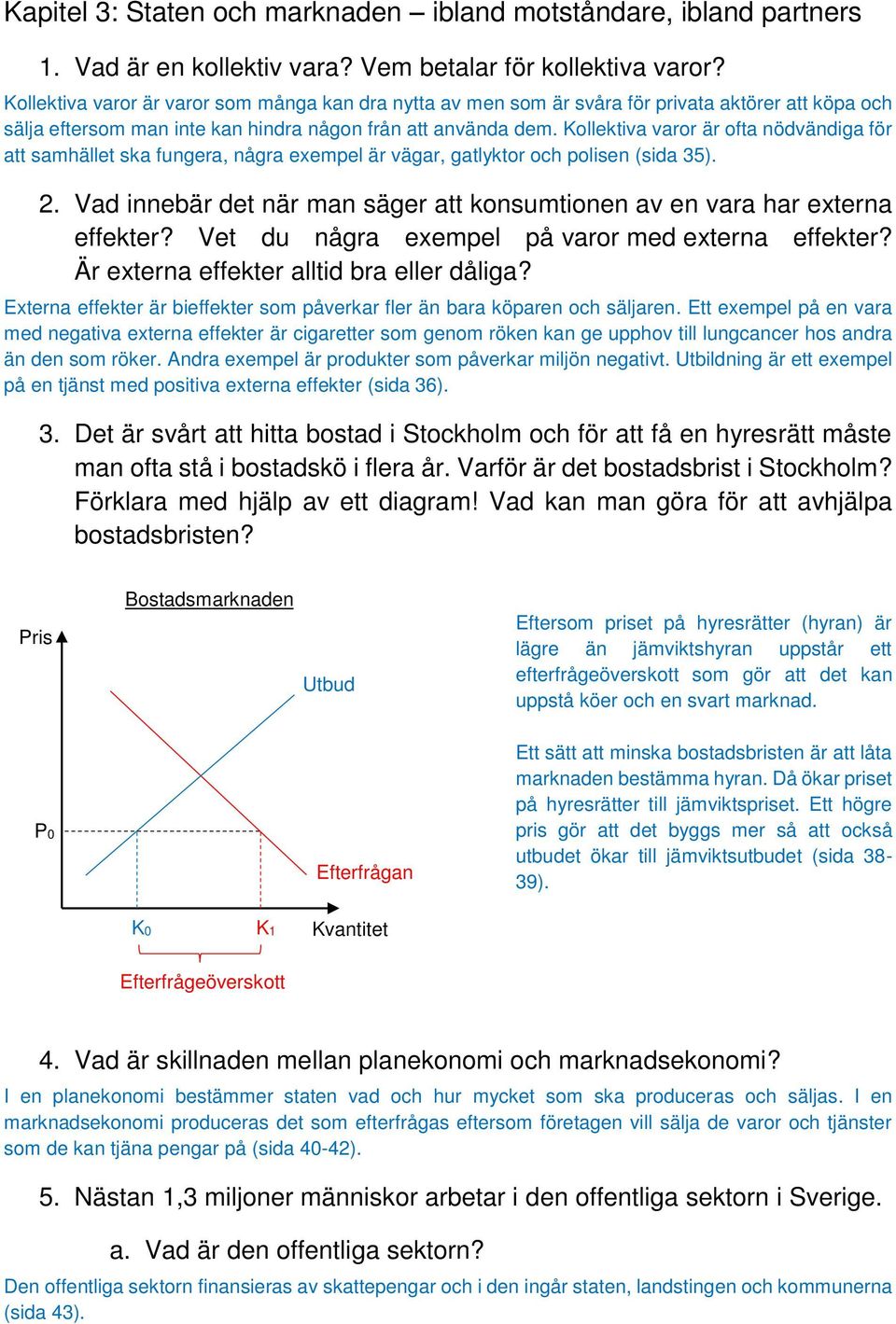 Kollektiva varor är ofta nödvändiga för att samhället ska fungera, några exempel är vägar, gatlyktor och polisen (sida 35). 2.