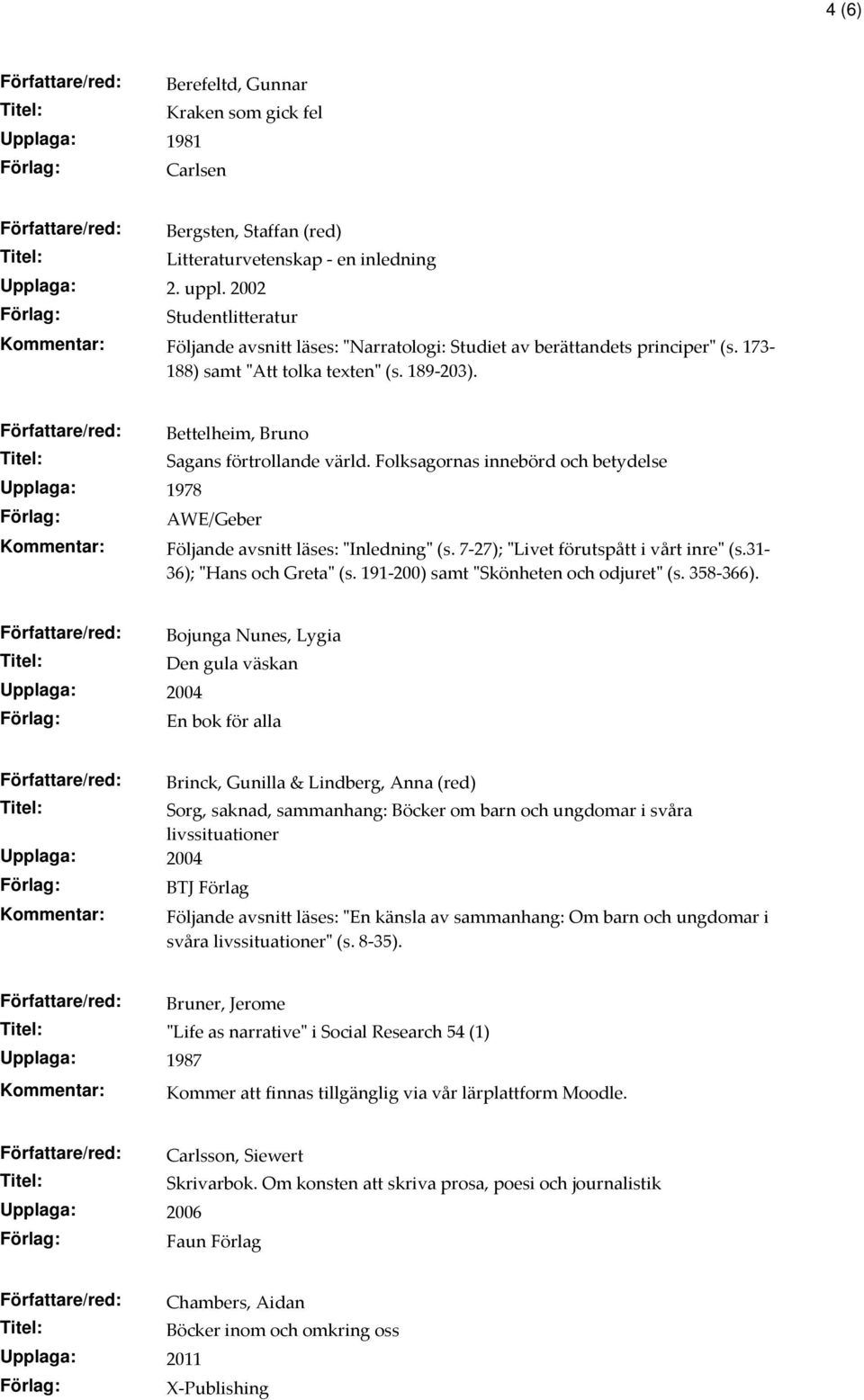 Upplaga: 1978 Bettelheim, Bruno Sagans förtrollande värld. Folksagornas innebörd och betydelse AWE/Geber Följande avsnitt läses: "Inledning" (s. 7-27); "Livet förutspått i vårt inre" (s.